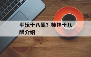平乐十八酿？桂林十八酿介绍