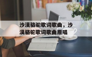 沙漠骆驼歌词歌曲，沙漠骆驼歌词歌曲原唱