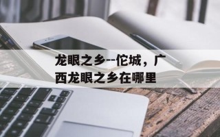 龙眼之乡--佗城，广西龙眼之乡在哪里