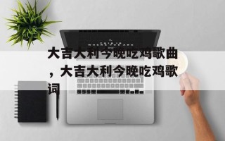 大吉大利今晚吃鸡歌曲，大吉大利今晚吃鸡歌词