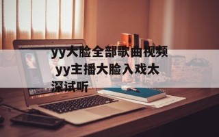 yy大脸全部歌曲视频 yy主播大脸入戏太深试听