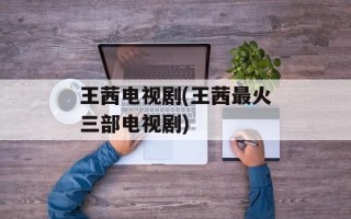 王茜电视剧(王茜最火三部电视剧)
