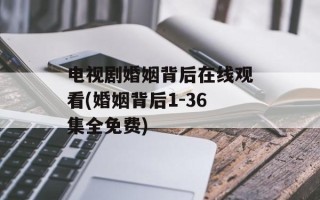 电视剧婚姻背后在线观看(婚姻背后1-36集全免费)