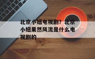 北京小妞电视剧？北京小妞果然风流是什么电视剧的