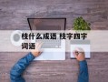 枝什么成语 枝字四字词语