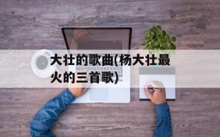 大壮的歌曲(杨大壮最火的三首歌)