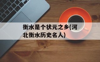 衡水是个状元之乡(河北衡水历史名人)