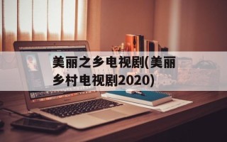 美丽之乡电视剧(美丽乡村电视剧2020)