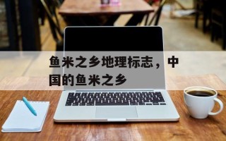 鱼米之乡地理标志，中国的鱼米之乡