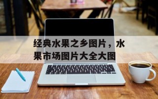 经典水果之乡图片，水果市场图片大全大图