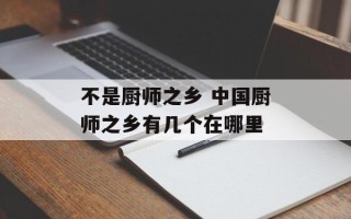 不是厨师之乡 中国厨师之乡有几个在哪里