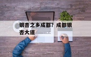 银杏之乡成都？成都银杏大道