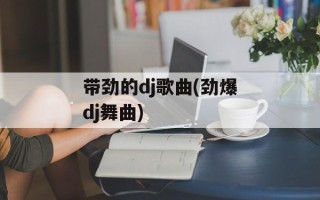 带劲的dj歌曲(劲爆dj舞曲)