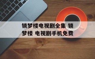 锁梦楼电视剧全集 锁梦楼 电视剧手机免费