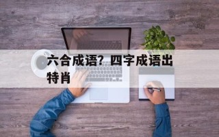 六合成语？四字成语出特肖