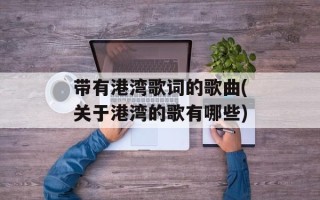 带有港湾歌词的歌曲(关于港湾的歌有哪些)