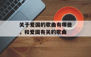 关于爱国的歌曲有哪些，和爱国有关的歌曲
