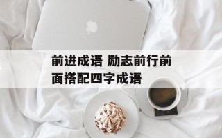 前进成语 励志前行前面搭配四字成语