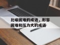比喻困难的成语，形容困难和压力大的成语