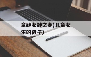 童鞋女鞋之乡(儿童女生的鞋子)