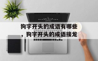 狗字开头的成语有哪些，狗字开头的成语接龙