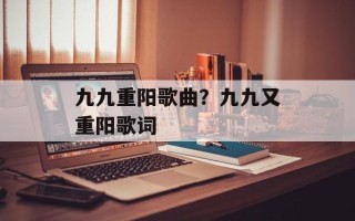 九九重阳歌曲？九九又重阳歌词