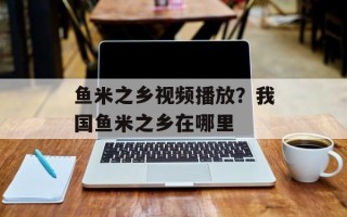 鱼米之乡视频播放？我国鱼米之乡在哪里