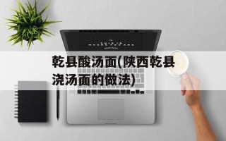 乾县酸汤面(陕西乾县浇汤面的做法)