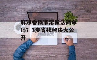 麻辣香锅家常做法简单吗？3步省钱秘诀大公开