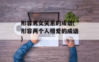 形容男女关系的成语(形容两个人相爱的成语)