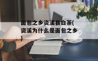 面包之乡资溪县白茶(资溪为什么是面包之乡)