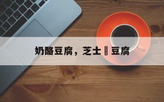 奶酪豆腐，芝士焗豆腐