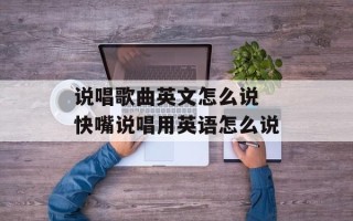 说唱歌曲英文怎么说 快嘴说唱用英语怎么说