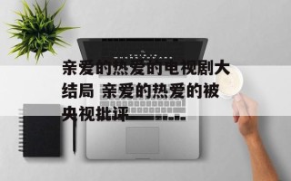 亲爱的热爱的电视剧大结局 亲爱的热爱的被央视批评