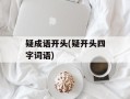 疑成语开头(疑开头四字词语)
