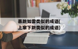 暴跳如雷类似的成语(上窜下跳类似的成语)