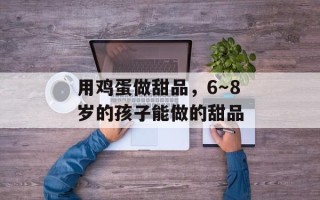 用鸡蛋做甜品，6～8岁的孩子能做的甜品