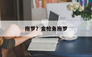 拖罗？金枪鱼拖罗