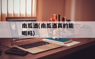 南瓜酒(南瓜酒真的能喝吗)