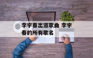 李宇春出道歌曲 李宇春的所有歌名
