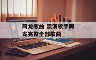 阿龙歌曲 流浪歌手阿龙完整全部歌曲