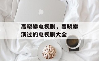 高晓攀电视剧，高晓攀演过的电视剧大全
