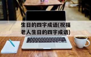 生日的四字成语(祝福老人生日的四字成语)