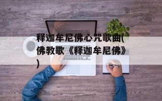 释迦牟尼佛心咒歌曲(佛教歌《释迦牟尼佛》)
