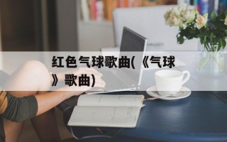 红色气球歌曲(《气球》歌曲)