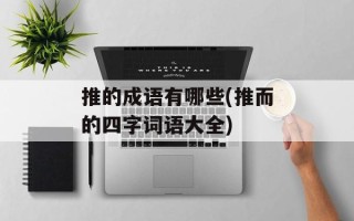 推的成语有哪些(推而的四字词语大全)