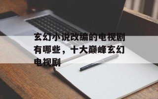 玄幻小说改编的电视剧有哪些，十大巅峰玄幻电视剧