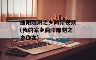曲阳雕刻之乡简介视频(我的家乡曲阳雕刻之乡作文)