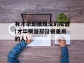 有才华却被埋没的成语(才华横溢却没被重用的人)