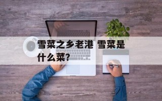 雪菜之乡老港 雪菜是什么菜？